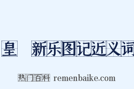 皇祐新乐图记近义词是什么意思的图片